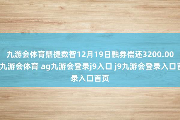 九游会体育鼎捷数智12月19日融券偿还3200.00股-九游会体育 ag九游会登录j9入口 j9九游会登录入口首页