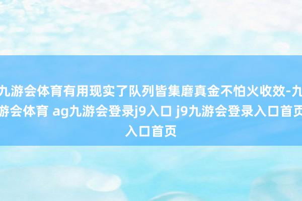 九游会体育有用现实了队列皆集磨真金不怕火收效-九游会体育 ag九游会登录j9入口 j9九游会登录入口首页