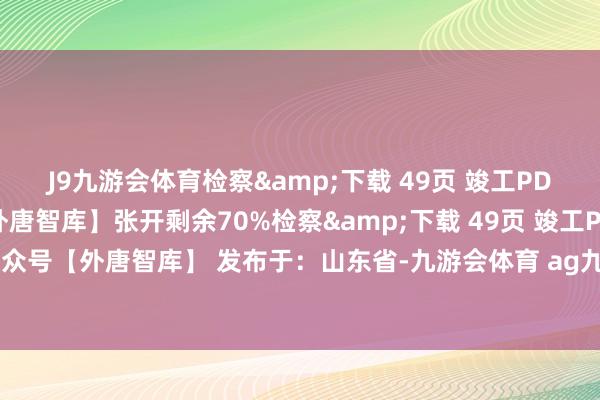 J9九游会体育检察&下载 49页 竣工PDF阐扬:蔼然公众号【外唐智库】张开剩余70%检察&下载 49页 竣工PDF阐扬:蔼然公众号【外唐智库】 发布于:山东省-九游会体育 ag九游会登录j9入口 j9九游会登录入口首页