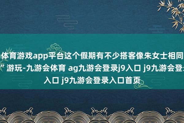 体育游戏app平台这个假期有不少搭客像朱女士相同聘用“拼假”游玩-九游会体育 ag九游会登录j9入口 j9九游会登录入口首页