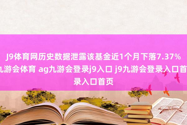 J9体育网历史数据泄露该基金近1个月下落7.37%-九游会体育 ag九游会登录j9入口 j9九游会登录入口首页