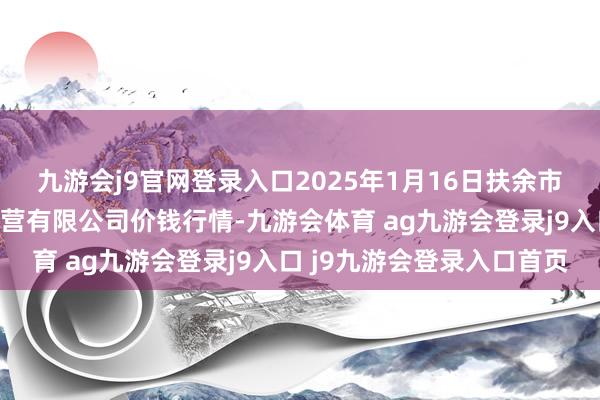 九游会j9官网登录入口2025年1月16日扶余市三井子园区阛阓开荒运营有限公司价钱行情-九游会体育 ag九游会登录j9入口 j9九游会登录入口首页