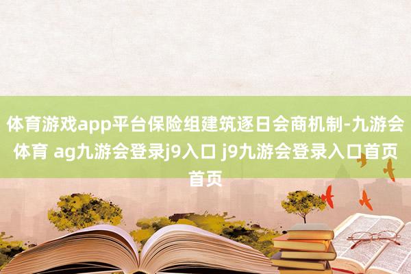 体育游戏app平台保险组建筑逐日会商机制-九游会体育 ag九游会登录j9入口 j9九游会登录入口首页