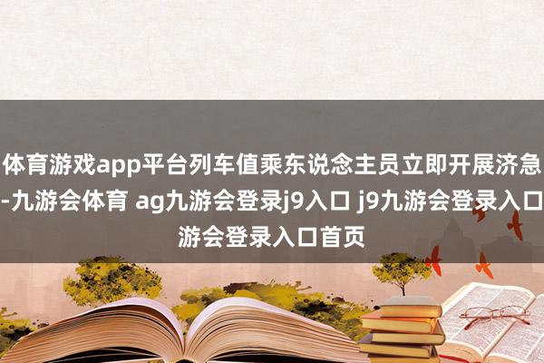 体育游戏app平台列车值乘东说念主员立即开展济急职责-九游会体育 ag九游会登录j9入口 j9九游会登录入口首页