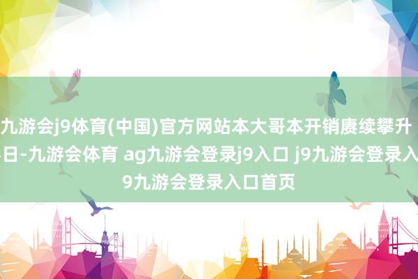 九游会j9体育(中国)官方网站本大哥本开销赓续攀升  1月24日-九游会体育 ag九游会登录j9入口 j9九游会登录入口首页