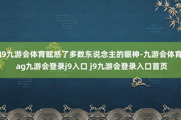 J9九游会体育眩惑了多数东说念主的眼神-九游会体育 ag九游会登录j9入口 j9九游会登录入口首页