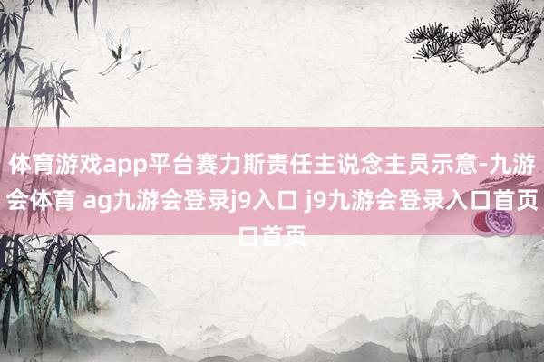 体育游戏app平台赛力斯责任主说念主员示意-九游会体育 ag九游会登录j9入口 j9九游会登录入口首页