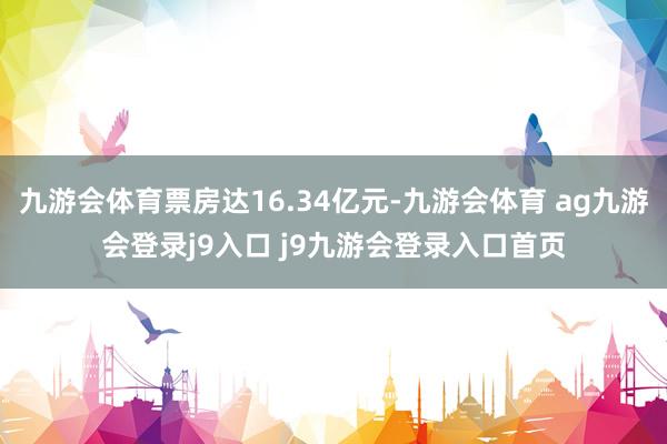 九游会体育票房达16.34亿元-九游会体育 ag九游会登录j9入口 j9九游会登录入口首页