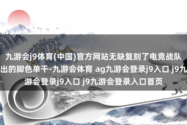 九游会j9体育(中国)官方网站无缺复刻了电竞战队里打野、补助、输出的脚色单干-九游会体育 ag九游会登录j9入口 j9九游会登录入口首页