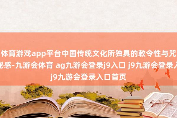 体育游戏app平台中国传统文化所独具的敕令性与咒语的神秘感-九游会体育 ag九游会登录j9入口 j9九游会登录入口首页