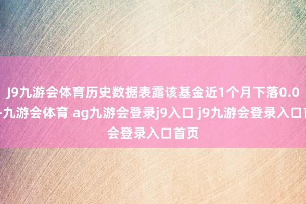 J9九游会体育历史数据表露该基金近1个月下落0.05%-九游会体育 ag九游会登录j9入口 j9九游会登录入口首页