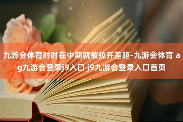 九游会体育时时在中期就被拉开差距-九游会体育 ag九游会登录j9入口 j9九游会登录入口首页