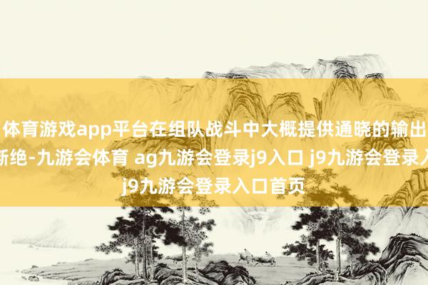 体育游戏app平台在组队战斗中大概提供通晓的输出和调节断绝-九游会体育 ag九游会登录j9入口 j9九游会登录入口首页