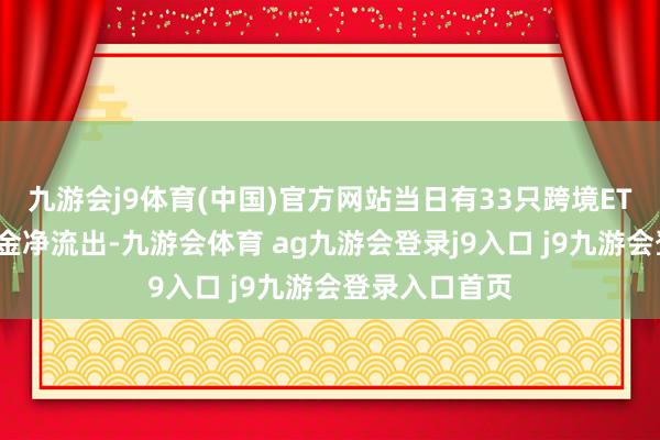 九游会j9体育(中国)官方网站当日有33只跨境ETF基金出现资金净流出-九游会体育 ag九游会登录j9入口 j9九游会登录入口首页