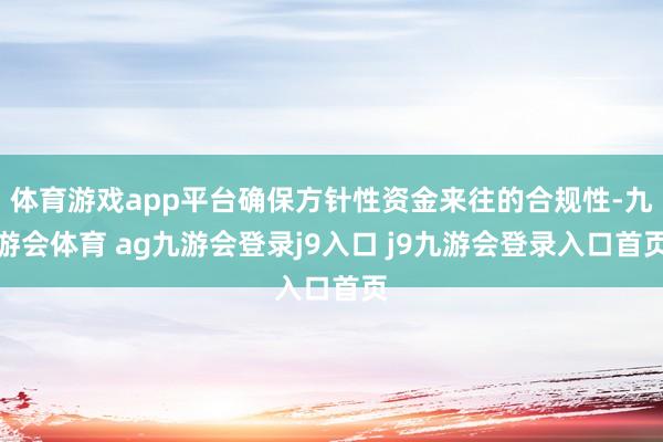 体育游戏app平台确保方针性资金来往的合规性-九游会体育 ag九游会登录j9入口 j9九游会登录入口首页