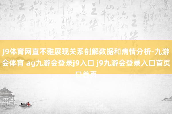 J9体育网直不雅展现关系剖解数据和病情分析-九游会体育 ag九游会登录j9入口 j9九游会登录入口首页