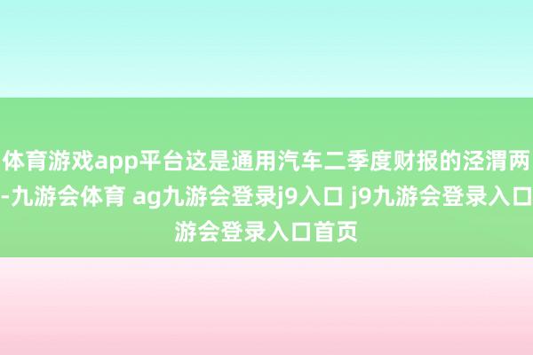 体育游戏app平台这是通用汽车二季度财报的泾渭两分明-九游会体育 ag九游会登录j9入口 j9九游会登录入口首页