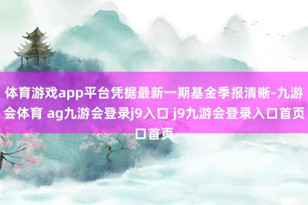 体育游戏app平台凭据最新一期基金季报清晰-九游会体育 ag九游会登录j9入口 j9九游会登录入口首页