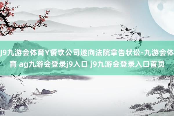 J9九游会体育Y餐饮公司遂向法院拿告状讼-九游会体育 ag九游会登录j9入口 j9九游会登录入口首页