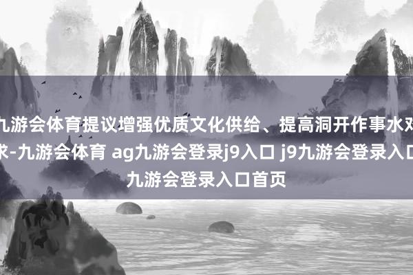 九游会体育提议增强优质文化供给、提高洞开作事水对等要求-九游会体育 ag九游会登录j9入口 j9九游会登录入口首页