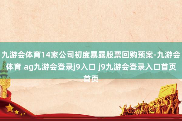 九游会体育14家公司初度暴露股票回购预案-九游会体育 ag九游会登录j9入口 j9九游会登录入口首页