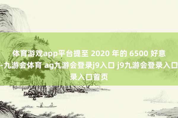 体育游戏app平台提至 2020 年的 6500 好意思元-九游会体育 ag九游会登录j9入口 j9九游会登录入口首页