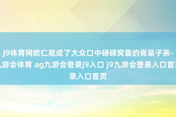 J9体育网欧仁就成了大众口中碌碌窝囊的膏粱子弟-九游会体育 ag九游会登录j9入口 j9九游会登录入口首页