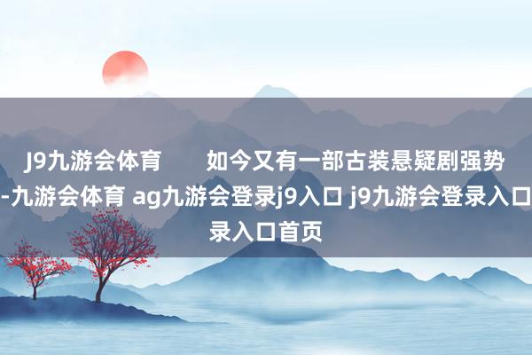 J9九游会体育 如今又有一部古装悬疑剧强势定档-九游会体育 ag九游会登录j9入口 j9九游会登录入口首页
