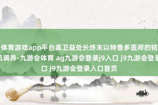 体育游戏app平台高卫益处长终末以特鲁多医师的铭言:“随机调养-九游会体育 ag九游会登录j9入口 j9九游会登录入口首页