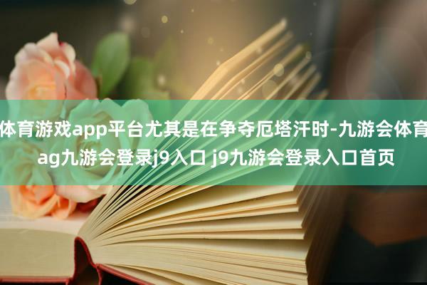 体育游戏app平台尤其是在争夺厄塔汗时-九游会体育 ag九游会登录j9入口 j9九游会登录入口首页
