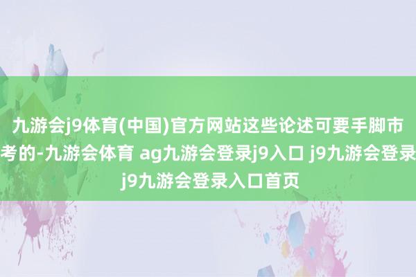 九游会j9体育(中国)官方网站这些论述可要手脚市局决策参考的-九游会体育 ag九游会登录j9入口 j9九游会登录入口首页