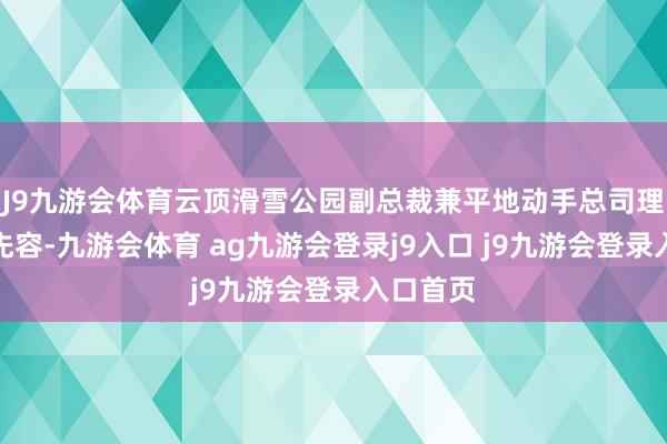 J9九游会体育云顶滑雪公园副总裁兼平地动手总司理王世同先容-九游会体育 ag九游会登录j9入口 j9九游会登录入口首页