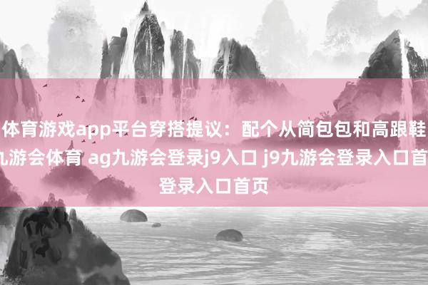 体育游戏app平台穿搭提议：配个从简包包和高跟鞋-九游会体育 ag九游会登录j9入口 j9九游会登录入口首页