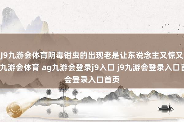 J9九游会体育阴毒钳虫的出现老是让东说念主又惊又喜-九游会体育 ag九游会登录j9入口 j9九游会登录入口首页