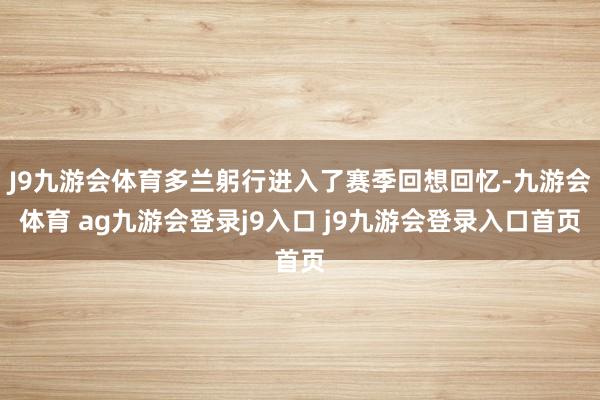 J9九游会体育多兰躬行进入了赛季回想回忆-九游会体育 ag九游会登录j9入口 j9九游会登录入口首页