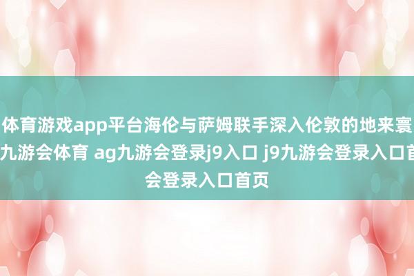 体育游戏app平台海伦与萨姆联手深入伦敦的地来寰宇-九游会体育 ag九游会登录j9入口 j9九游会登录入口首页