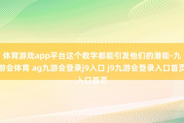 体育游戏app平台这个数字都能引发他们的潜能-九游会体育 ag九游会登录j9入口 j9九游会登录入口首页