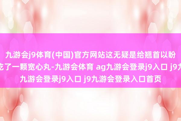 九游会j9体育(中国)官方网站这无疑是给翘首以盼后续现实的玩家们吃了一颗宽心丸-九游会体育 ag九游会登录j9入口 j9九游会登录入口首页