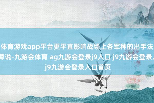 体育游戏app平台更平直影响战场上各军种的出手法例——绵薄说-九游会体育 ag九游会登录j9入口 j9九游会登录入口首页