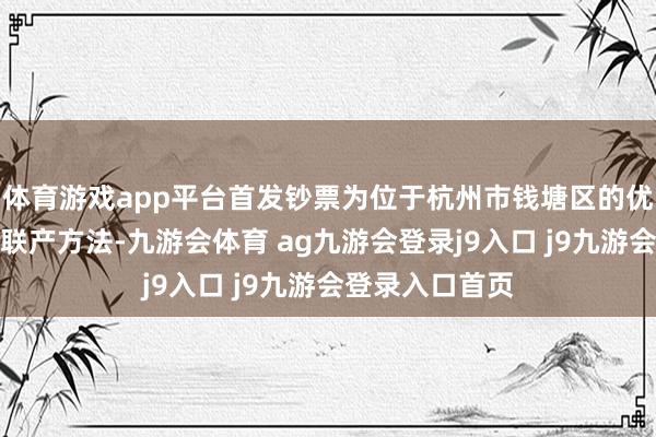 体育游戏app平台首发钞票为位于杭州市钱塘区的优质自然气热电联产方法-九游会体育 ag九游会登录j9入口 j9九游会登录入口首页