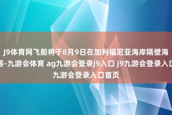 J9体育网飞船将于8月9日在加利福尼亚海岸隔壁海上陨落-九游会体育 ag九游会登录j9入口 j9九游会登录入口首页