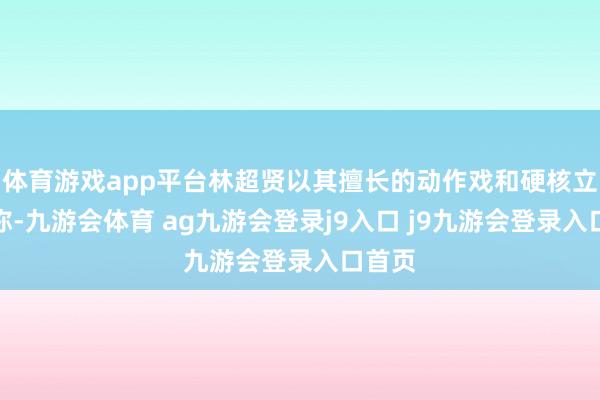 体育游戏app平台林超贤以其擅长的动作戏和硬核立场著称-九游会体育 ag九游会登录j9入口 j9九游会登录入口首页