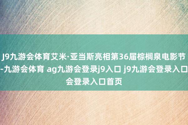 J9九游会体育艾米·亚当斯亮相第36届棕榈泉电影节红毯-九游会体育 ag九游会登录j9入口 j9九游会登录入口首页