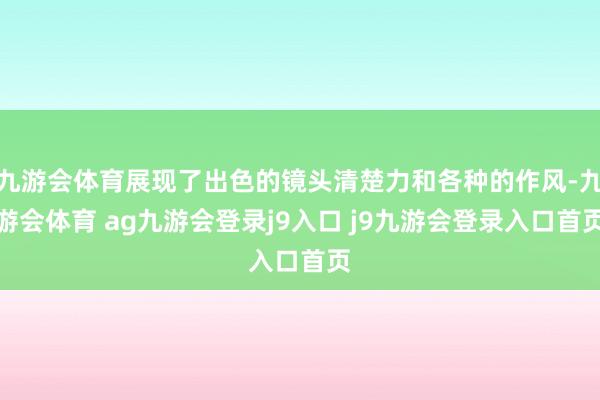 九游会体育展现了出色的镜头清楚力和各种的作风-九游会体育 ag九游会登录j9入口 j9九游会登录入口首页