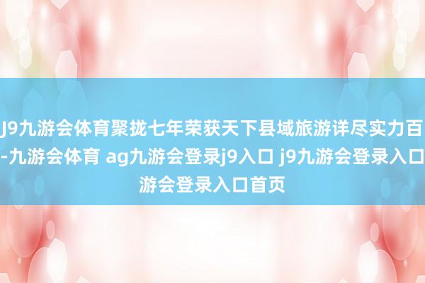 J9九游会体育聚拢七年荣获天下县域旅游详尽实力百强县-九游会体育 ag九游会登录j9入口 j9九游会登录入口首页