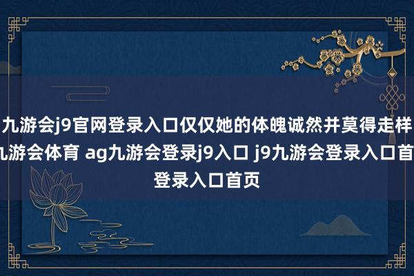 九游会j9官网登录入口仅仅她的体魄诚然并莫得走样-九游会体育 ag九游会登录j9入口 j9九游会登录入口首页