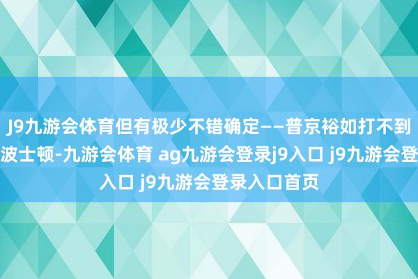 J9九游会体育但有极少不错确定——普京裕如打不到好意思国的波士顿-九游会体育 ag九游会登录j9入口 j9九游会登录入口首页