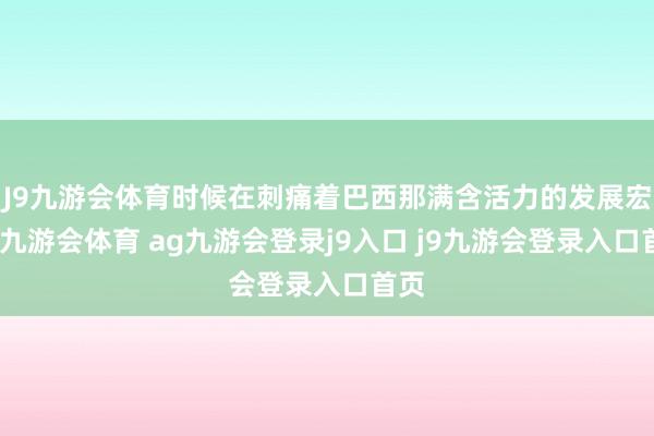 J9九游会体育时候在刺痛着巴西那满含活力的发展宏愿-九游会体育 ag九游会登录j9入口 j9九游会登录入口首页