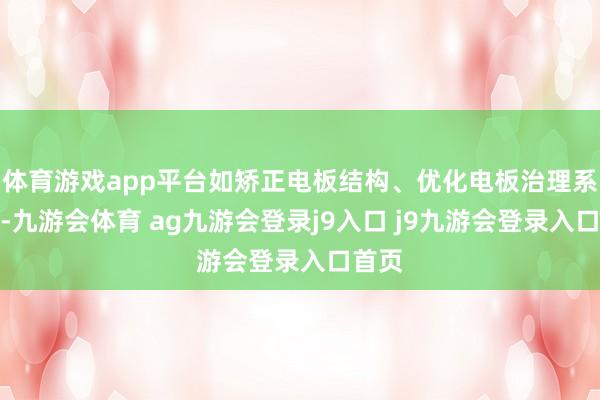 体育游戏app平台如矫正电板结构、优化电板治理系统等-九游会体育 ag九游会登录j9入口 j9九游会登录入口首页