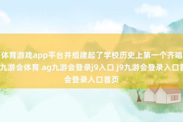 体育游戏app平台并组建起了学校历史上第一个齐唱团-九游会体育 ag九游会登录j9入口 j9九游会登录入口首页